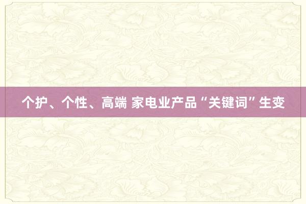 个护、个性、高端 家电业产品“关键词”生变