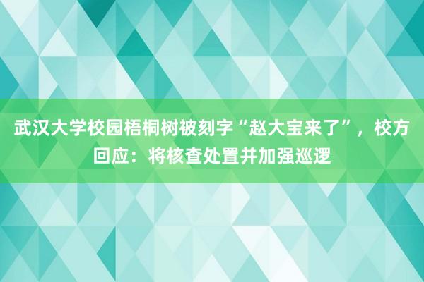 武汉大学校园梧桐树被刻字“赵大宝来了”，校方回应：将核查处置并加强巡逻