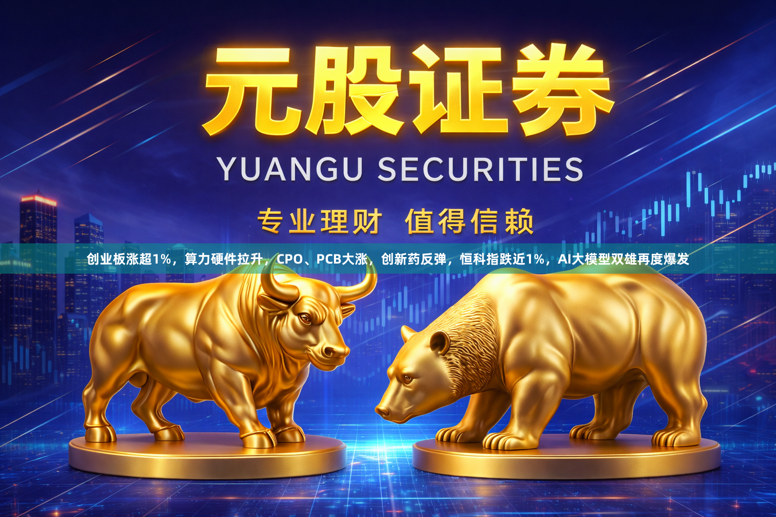 创业板涨超1%，算力硬件拉升，CPO、PCB大涨，创新药反弹，恒科指跌近1%，AI大模型双雄再度爆发