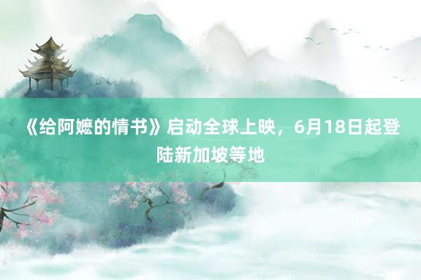 《给阿嬷的情书》启动全球上映，6月18日起登陆新加坡等地
