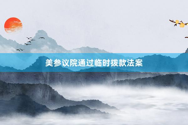 美参议院通过临时拨款法案