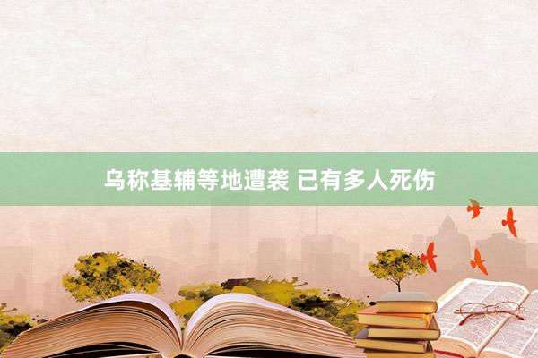 乌称基辅等地遭袭 已有多人死伤