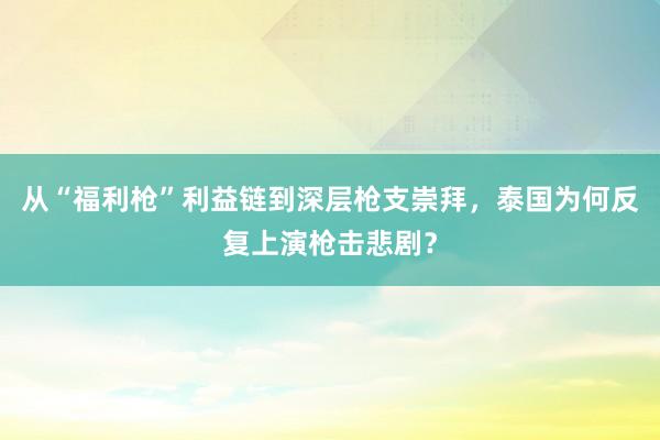 从“福利枪”利益链到深层枪支崇拜，泰国为何反复上演枪击悲剧？
