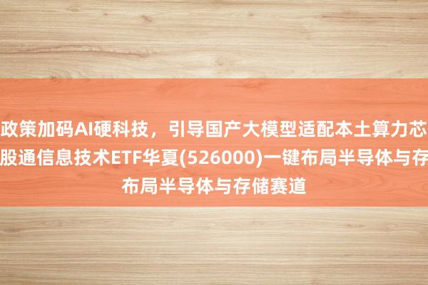 政策加码AI硬科技，引导国产大模型适配本土算力芯片，港股通信息技术ETF华夏(526000)一键布局半导体与存储赛道