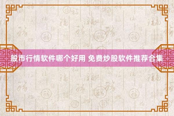 股市行情软件哪个好用 免费炒股软件推荐合集