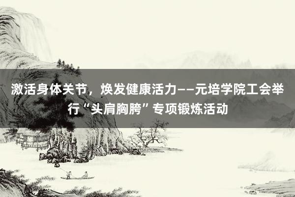 激活身体关节，焕发健康活力——元培学院工会举行“头肩胸胯”专项锻炼活动