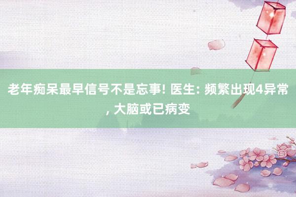 老年痴呆最早信号不是忘事! 医生: 频繁出现4异常, 大脑或已病变