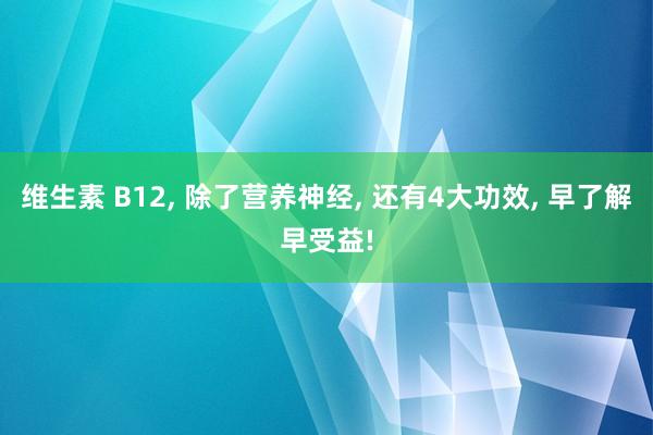 维生素 B12, 除了营养神经, 还有4大功效, 早了解早受益!