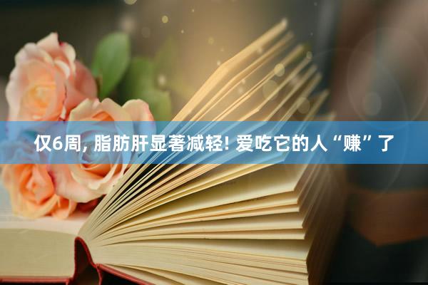 仅6周, 脂肪肝显著减轻! 爱吃它的人“赚”了
