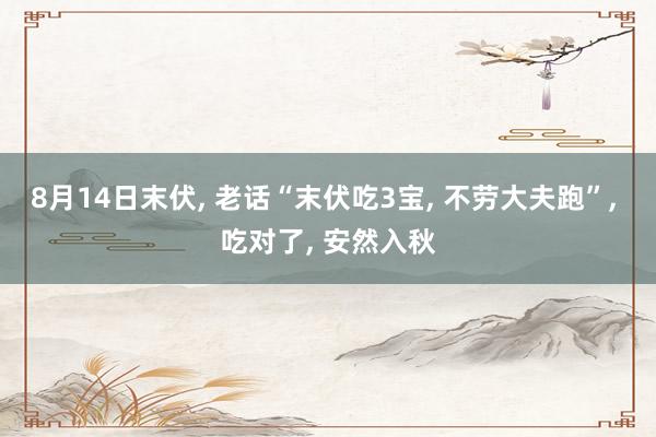 8月14日末伏, 老话“末伏吃3宝, 不劳大夫跑”, 吃对了, 安然入秋
