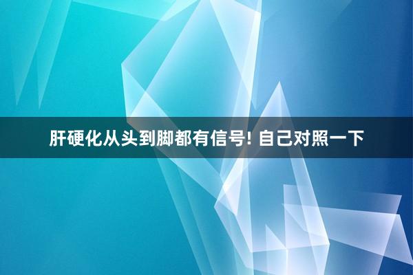 肝硬化从头到脚都有信号! 自己对照一下