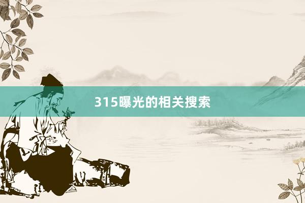 315曝光的相关搜索