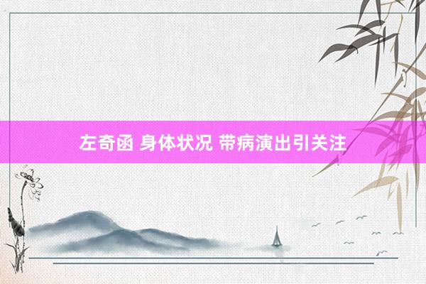 左奇函 身体状况 带病演出引关注