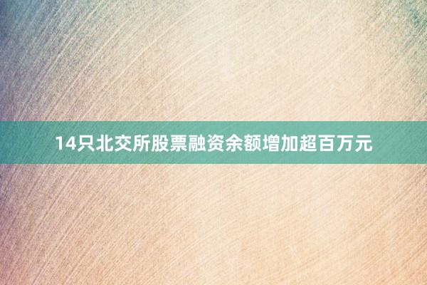 14只北交所股票融资余额增加超百万元