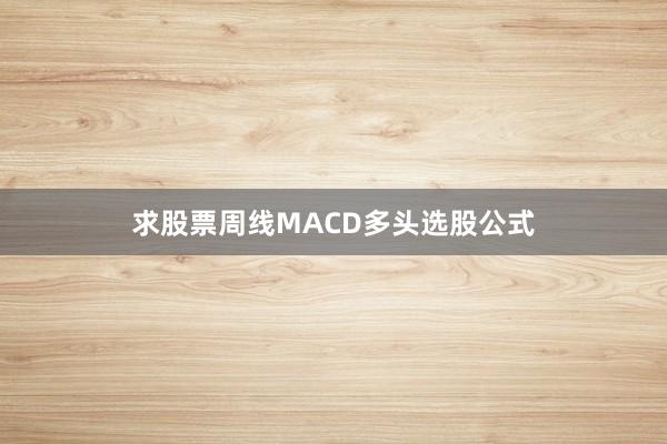 求股票周线MACD多头选股公式