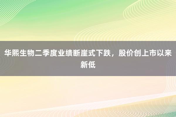 华熙生物二季度业绩断崖式下跌，股价创上市以来新低