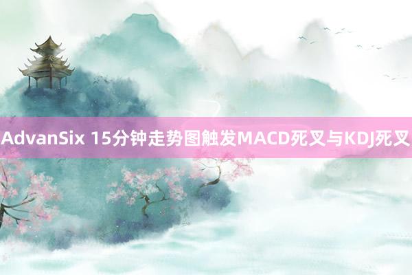 AdvanSix 15分钟走势图触发MACD死叉与KDJ死叉