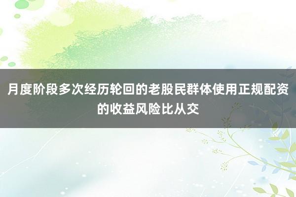 月度阶段多次经历轮回的老股民群体使用正规配资的收益风险比从交