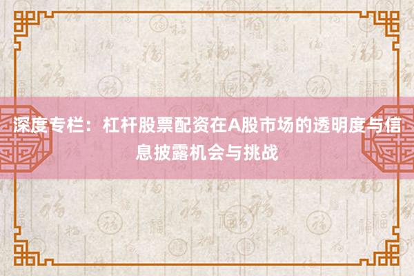 深度专栏：杠杆股票配资在A股市场的透明度与信息披露机会与挑战