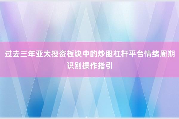 过去三年亚太投资板块中的炒股杠杆平台情绪周期识别操作指引