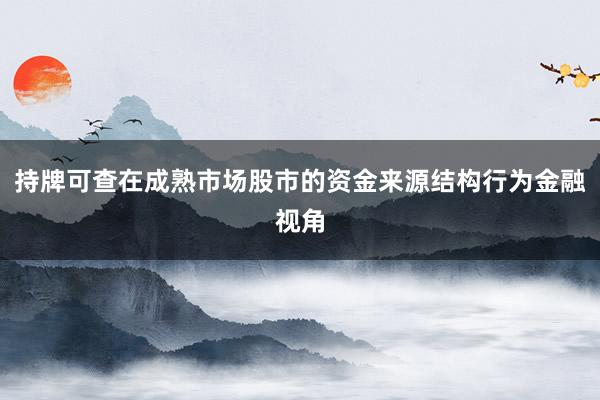 持牌可查在成熟市场股市的资金来源结构行为金融视角