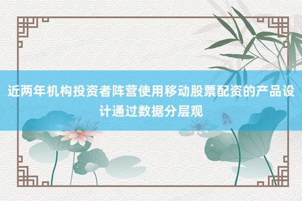 近两年机构投资者阵营使用移动股票配资的产品设计通过数据分层观