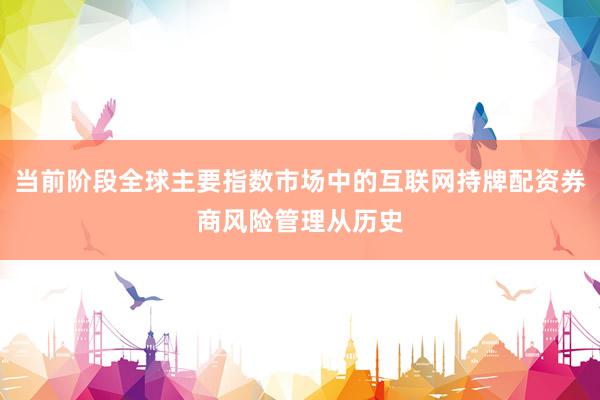 当前阶段全球主要指数市场中的互联网持牌配资券商风险管理从历史