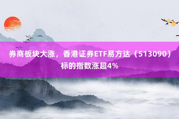 券商板块大涨，香港证券ETF易方达（513090）标的指数涨超4%