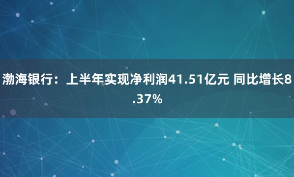 渤海银行：上半年实现净利润41.51亿元 同比增长8.37%
