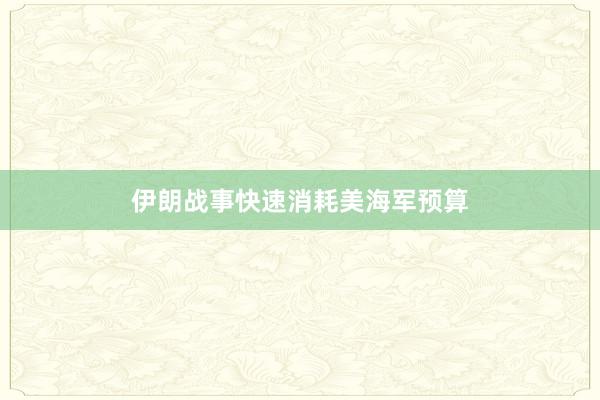伊朗战事快速消耗美海军预算