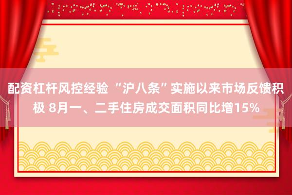 配资杠杆风控经验 “沪八条”实施以来市场反馈积极 8月一、二手住房成交面积同比增15%