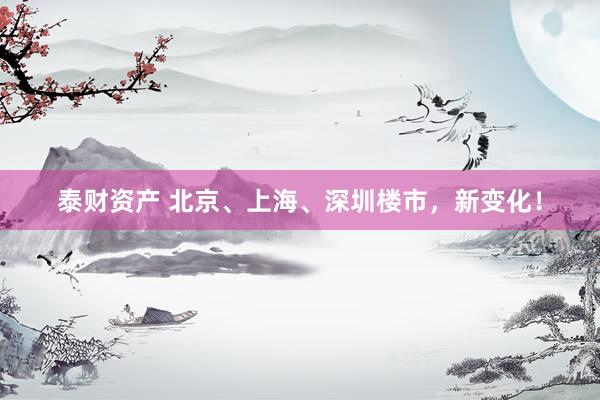 泰财资产 北京、上海、深圳楼市，新变化！