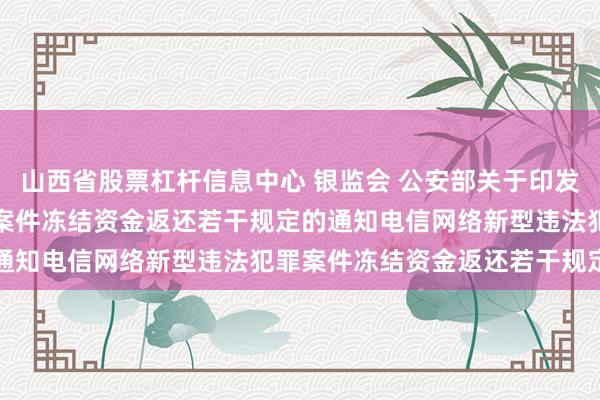 山西省股票杠杆信息中心 银监会 公安部关于印发电信网络新型违法犯罪案件冻结资金返还若干规定的通知　　电信网络新型违法犯罪案件冻结资金返还若干规定
