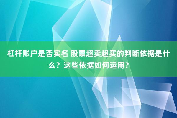 杠杆账户是否实名 股票超卖超买的判断依据是什么？这些依据如何运用？