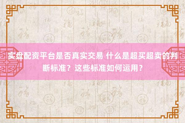实盘配资平台是否真实交易 什么是超买超卖的判断标准？这些标准如何运用？