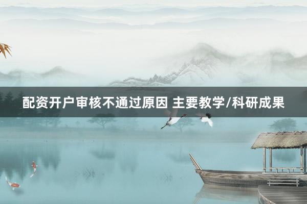 配资开户审核不通过原因 主要教学/科研成果