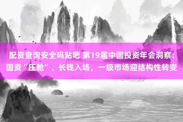 配资查询安全吗贴吧 第19届中国投资年会洞察：国资“压舱”、长钱入场，一级市场迎结构性转变