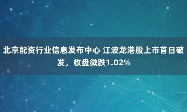 北京配资行业信息发布中心 江波龙港股上市首日破发，收盘微跌1.02%