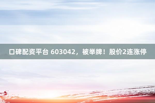 口碑配资平台 603042，被举牌！股价2连涨停