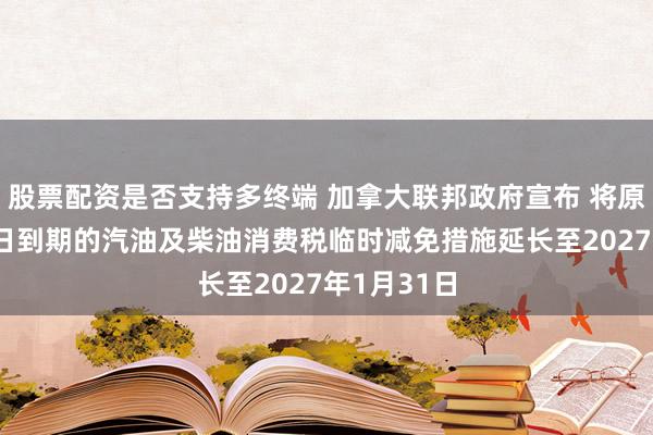 股票配资是否支持多终端 加拿大联邦政府宣布 将原定于9月7日到期的汽油及柴油消费税临时减免措施延长至2027年1月31日