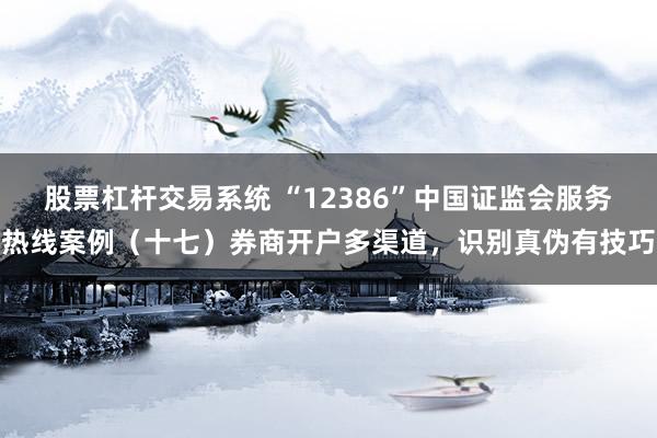 股票杠杆交易系统 “12386”中国证监会服务热线案例（十七）券商开户多渠道，识别真伪有技巧