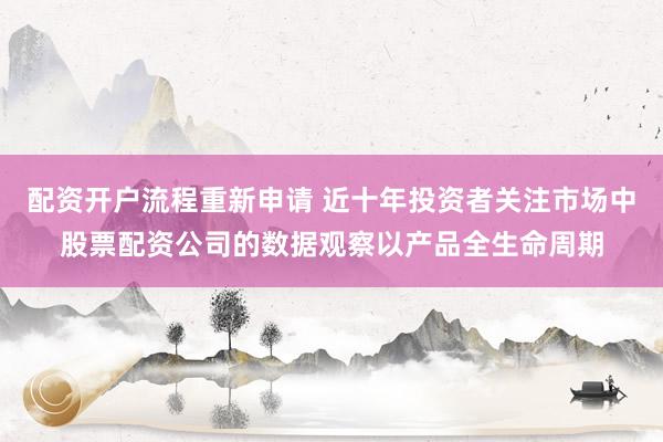 配资开户流程重新申请 近十年投资者关注市场中股票配资公司的数据观察以产品全生命周期