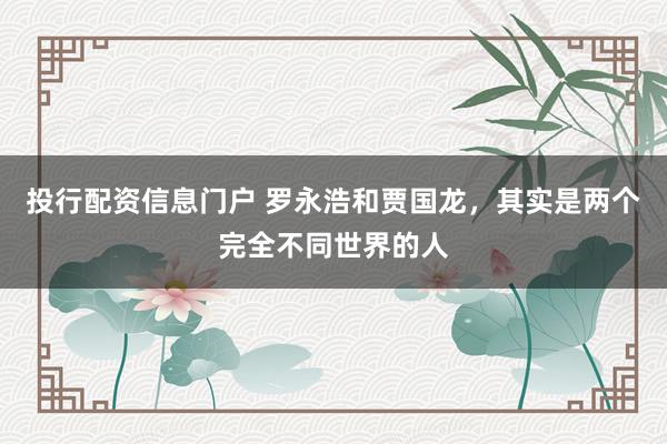投行配资信息门户 罗永浩和贾国龙，其实是两个完全不同世界的人