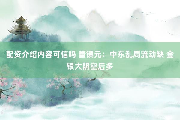 配资介绍内容可信吗 董镇元：中东乱局流动缺 金银大阴空后多