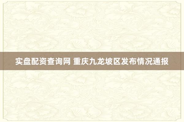 实盘配资查询网 重庆九龙坡区发布情况通报