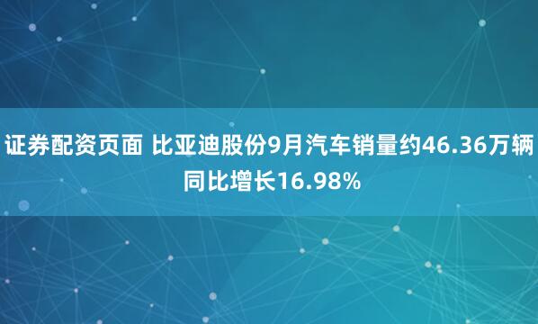 证券配资页面 比亚迪股份9月汽车销量约46.36万辆 同比增长16.98%