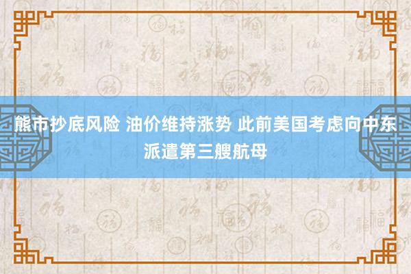 熊市抄底风险 油价维持涨势 此前美国考虑向中东派遣第三艘航母