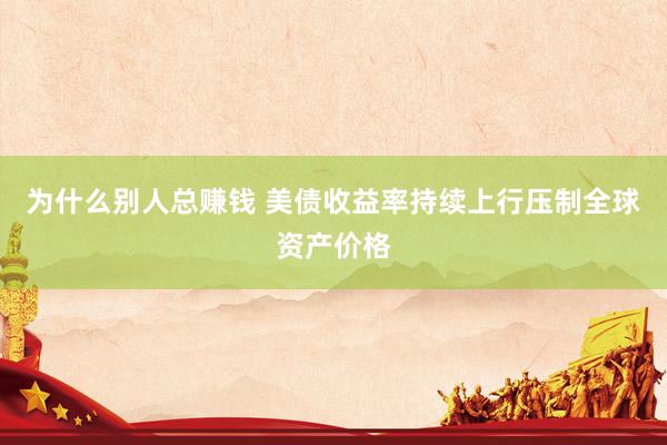 为什么别人总赚钱 美债收益率持续上行压制全球资产价格