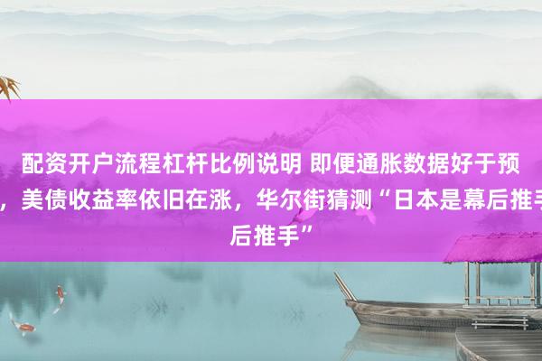 配资开户流程杠杆比例说明 即便通胀数据好于预期，美债收益率依旧在涨，华尔街猜测“日本是幕后推手”
