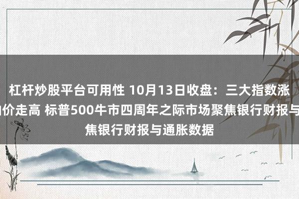 杠杆炒股平台可用性 10月13日收盘：三大指数涨跌不一 油价走高 标普500牛市四周年之际市场聚焦银行财报与通胀数据